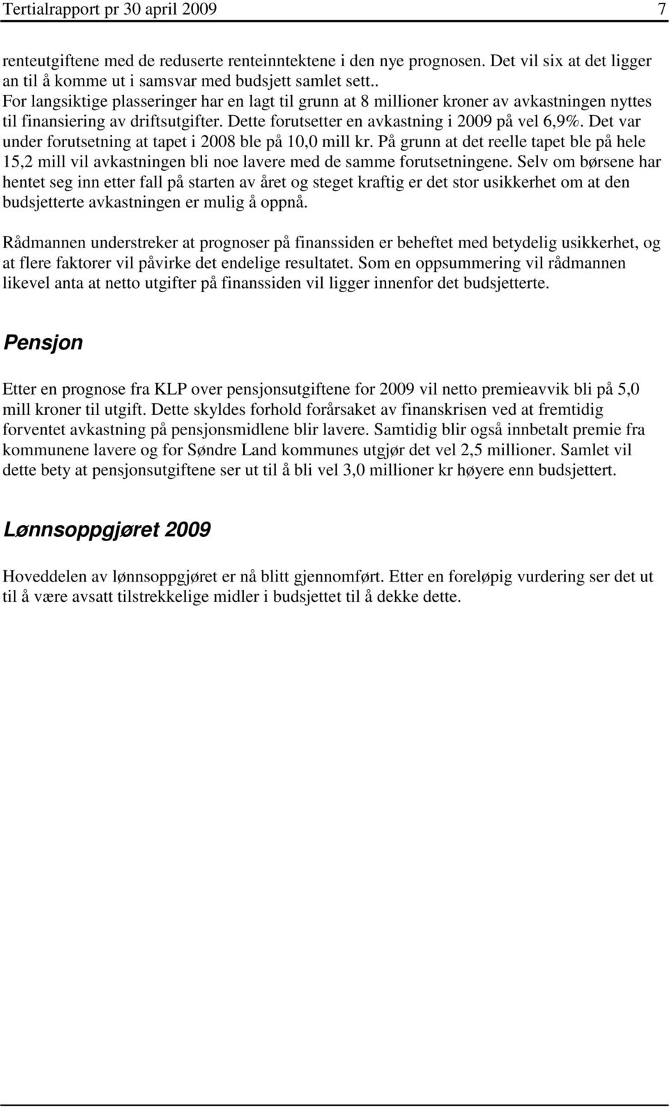 Det var under forutsetning at tapet i 2008 ble på 10,0 mill kr. På grunn at det reelle tapet ble på hele 15,2 mill vil avkastningen bli noe lavere med de samme forutsetningene.