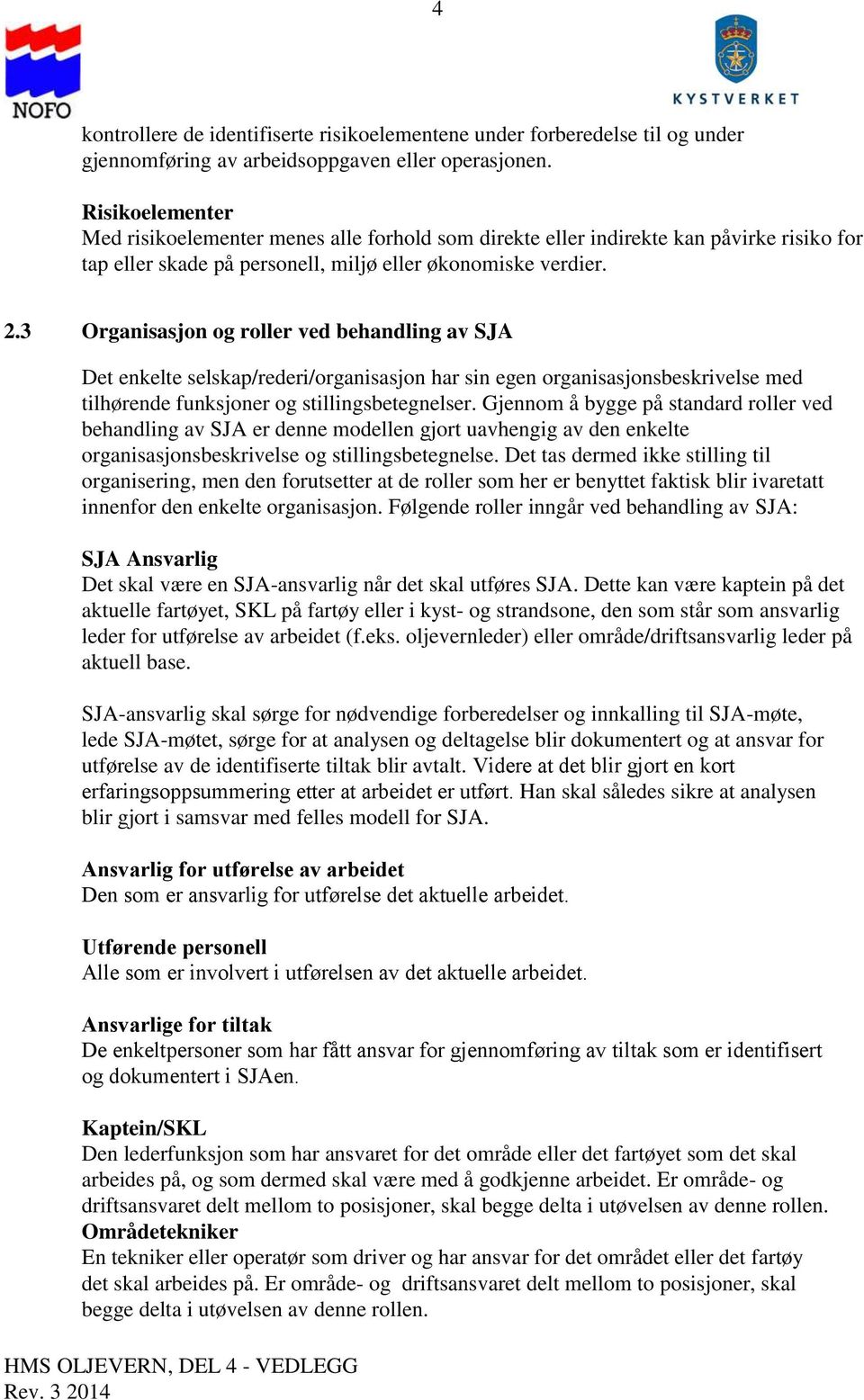 3 Organisasjon og roller ved behandling av SJA Det enkelte selskap/rederi/organisasjon har sin egen organisasjonsbeskrivelse med tilhørende funksjoner og stillingsbetegnelser.