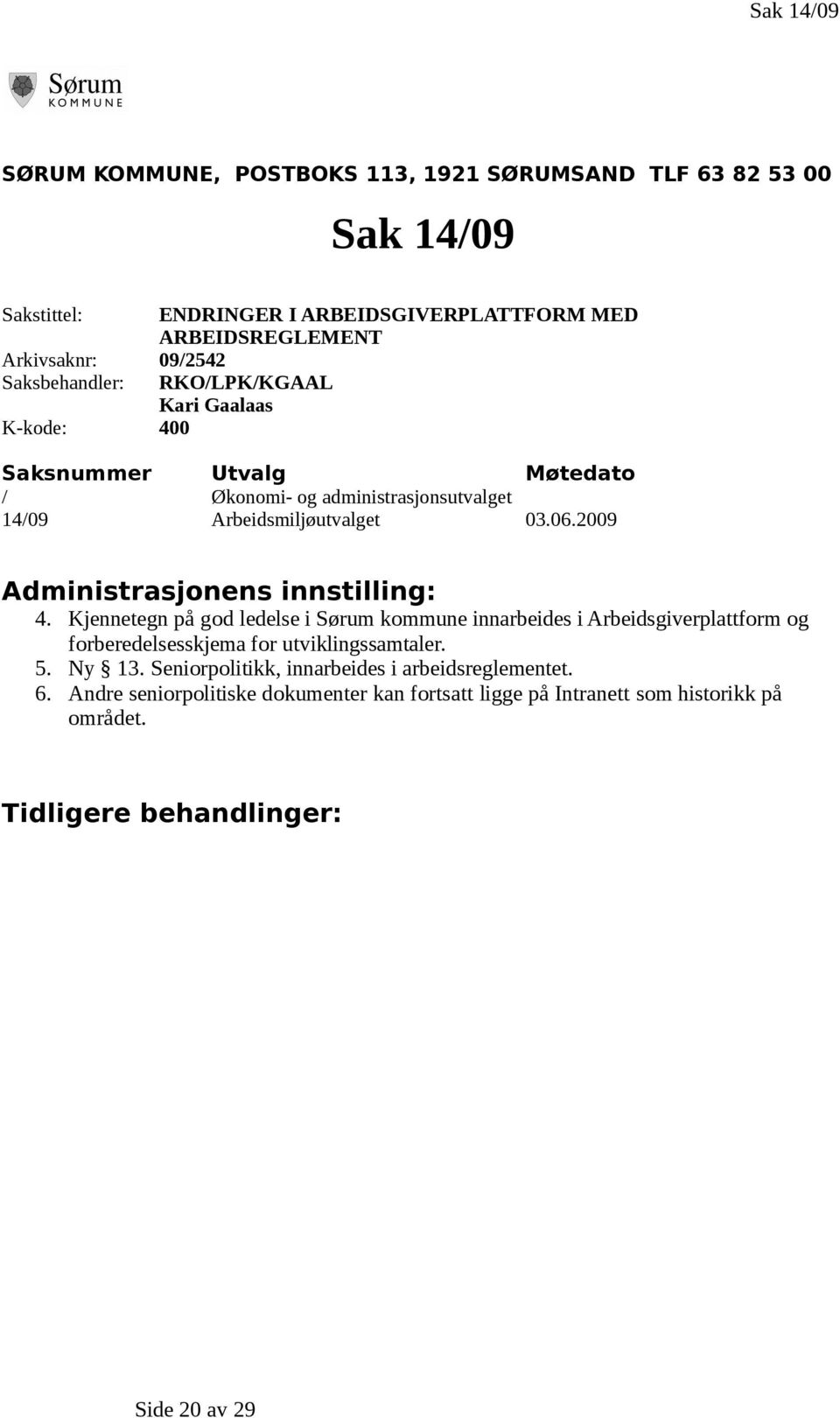 2009 Administrasjonens innstilling: 4. Kjennetegn på god ledelse i Sørum kommune innarbeides i Arbeidsgiverplattform og forberedelsesskjema for utviklingssamtaler. 5.