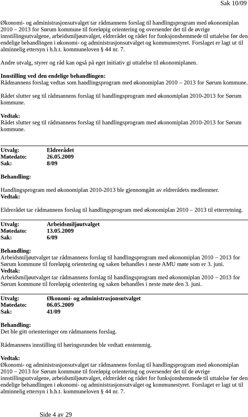 Forslaget er lagt ut til alminnelig ettersyn i h.h.t. kommuneloven 44 nr. 7. Andre utvalg, styrer og råd kan også på eget initiativ gi uttalelse til økonomiplanen.