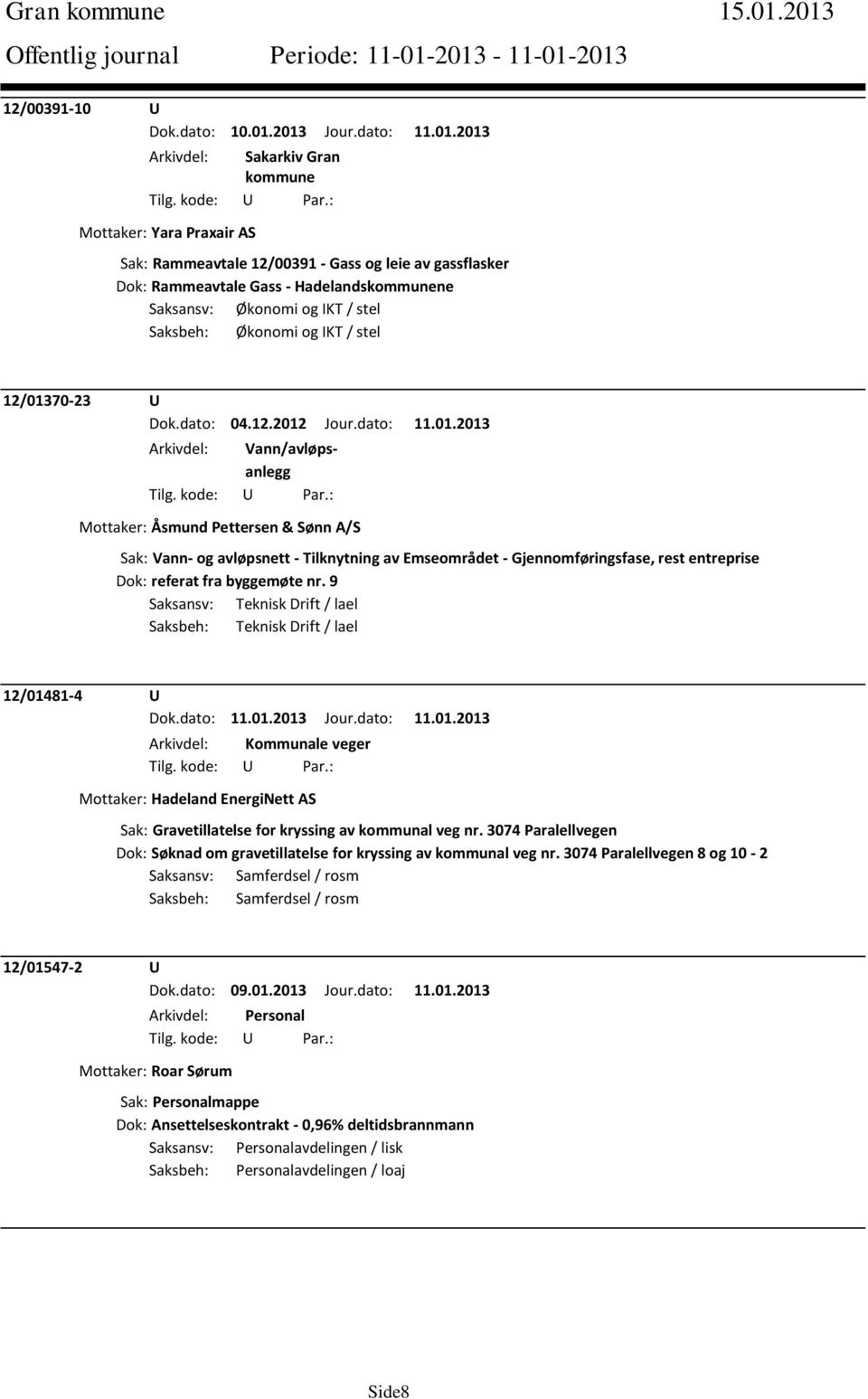 12/01370-23 U Dok.dato: 04.12.2012 Jour.dato: 11.01.2013 Arkivdel: Vann/avløpsanlegg Mottaker: Åsmund Pettersen & Sønn A/S Sak: Vann- og avløpsnett - Tilknytning av Emseområdet - Gjennomføringsfase, rest entreprise Dok: referat fra byggemøte nr.