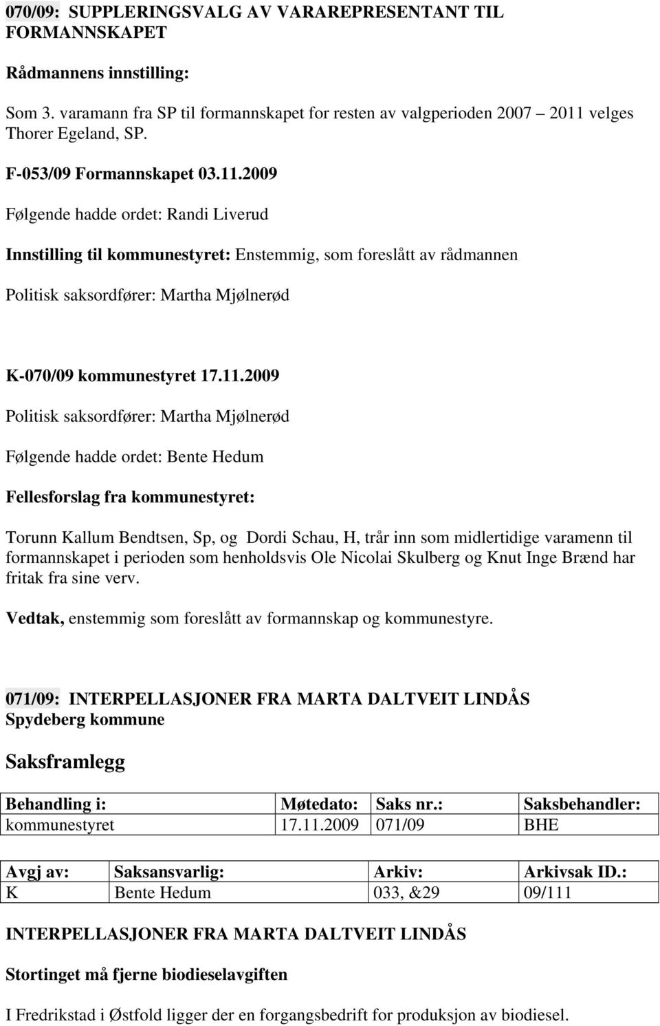 2009 Følgende hadde ordet: Randi Liverud Innstilling til kommunestyret: Enstemmig, som foreslått av rådmannen Politisk saksordfører: Martha Mjølnerød K-070/09 kommunestyret 17.11.