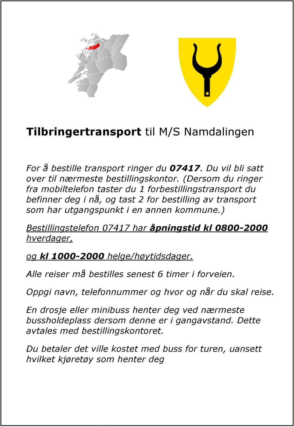 ) Bestillingstelefon 07417 har åpningstid kl 0800-2000 hverdager, og kl 1000-2000 helge/høytidsdager. Alle reiser må bestilles senest 6 timer i forveien.