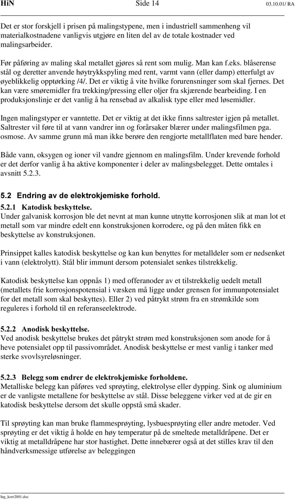 blåserense stål og deretter anvende høytrykkspyling med rent, varmt vann (eller damp) etterfulgt av øyeblikkelig opptørking /4/. Det er viktig å vite hvilke forurensninger som skal fjernes.