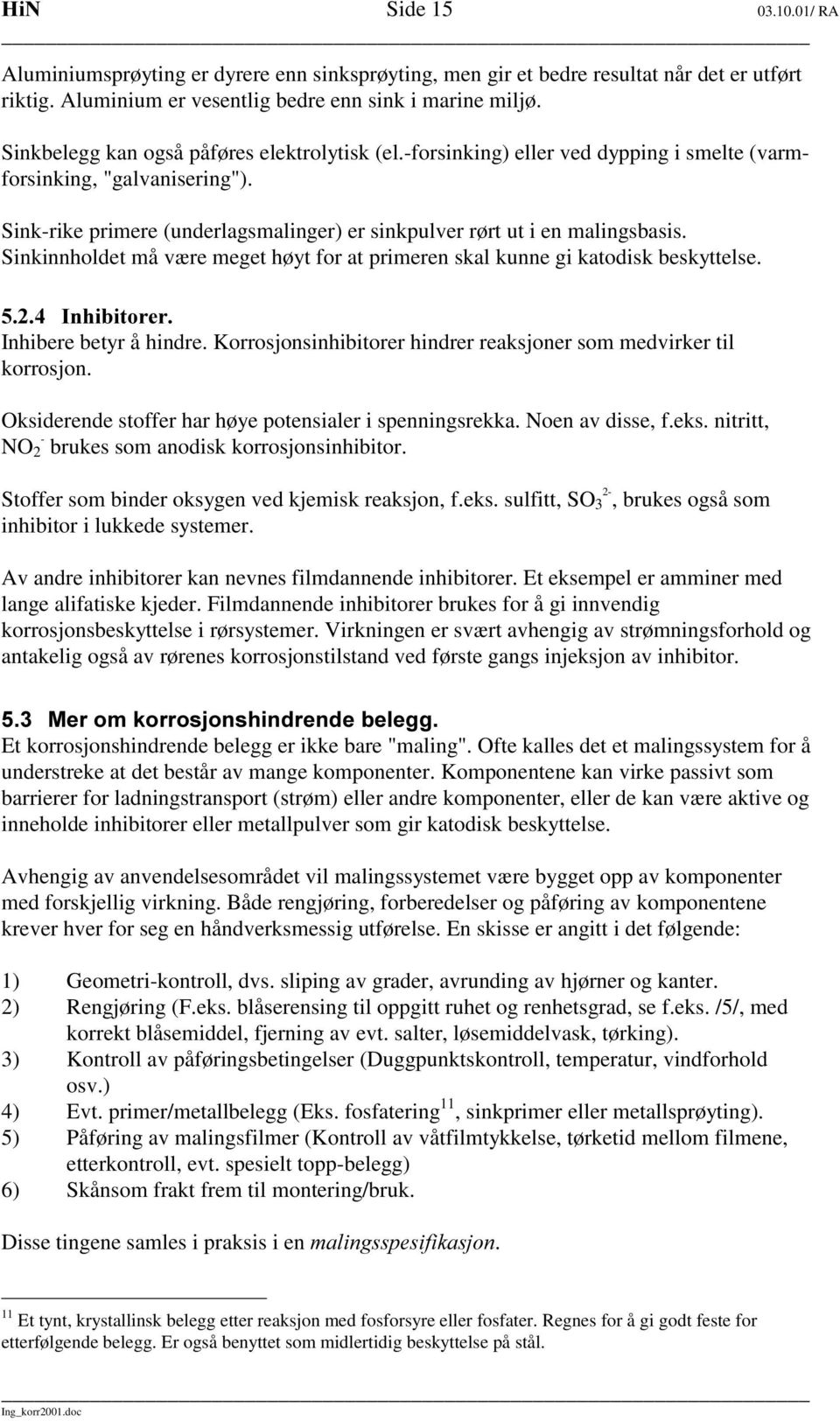 Sinkinnholdet må være meget høyt for at primeren skal kunne gi katodisk beskyttelse.,qklelwruhu Inhibere betyr å hindre. Korrosjonsinhibitorer hindrer reaksjoner som medvirker til korrosjon.