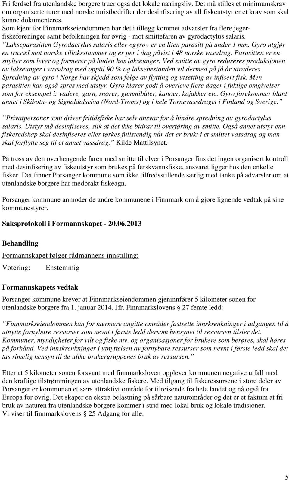 Som kjent for Finnmarkseiendommen har det i tillegg kommet advarsler fra flere jegerfiskeforeninger samt befolkningen for øvrig - mot smittefaren av gyrodactylus salaris.