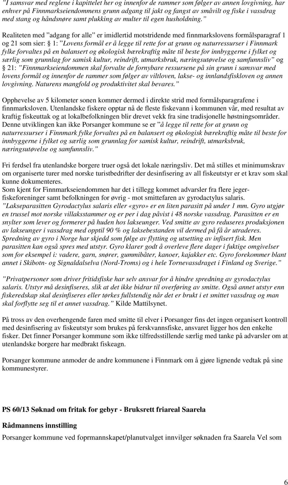 Realiteten med adgang for alle er imidlertid motstridende med finnmarkslovens formålsparagraf 1 og 21 som sier: 1: Lovens formål er å legge til rette for at grunn og naturressurser i Finnmark fylke