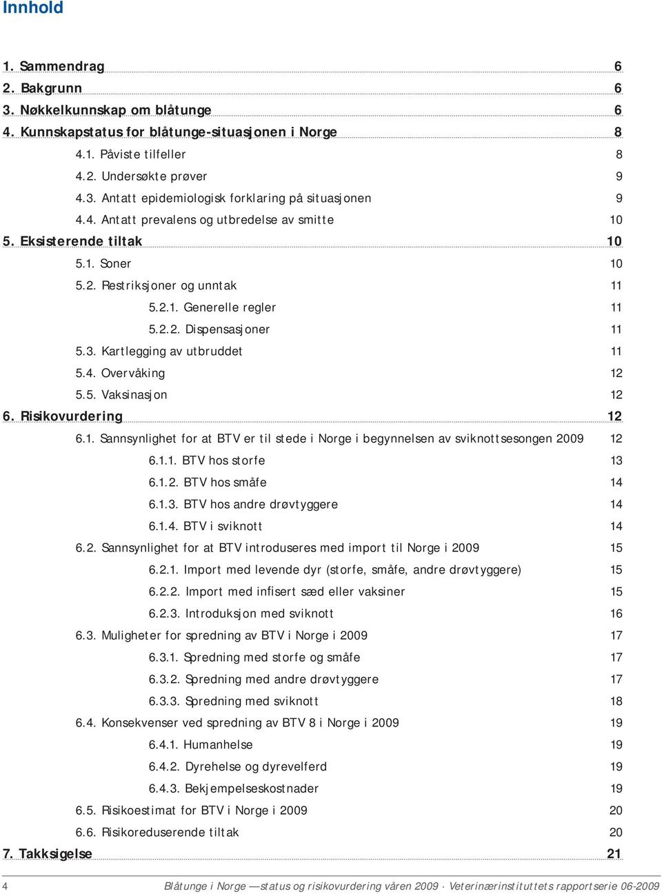 Kartlegging av utbruddet 11 5.4. Overvåking 12 5.5. Vaksinasjon 12 6. Risikovurdering 12 6.1. Sannsynlighet for at BTV er til stede i Norge i begynnelsen av sviknottsesongen 2009 12 6.1.1. BTV hos storfe 13 6.