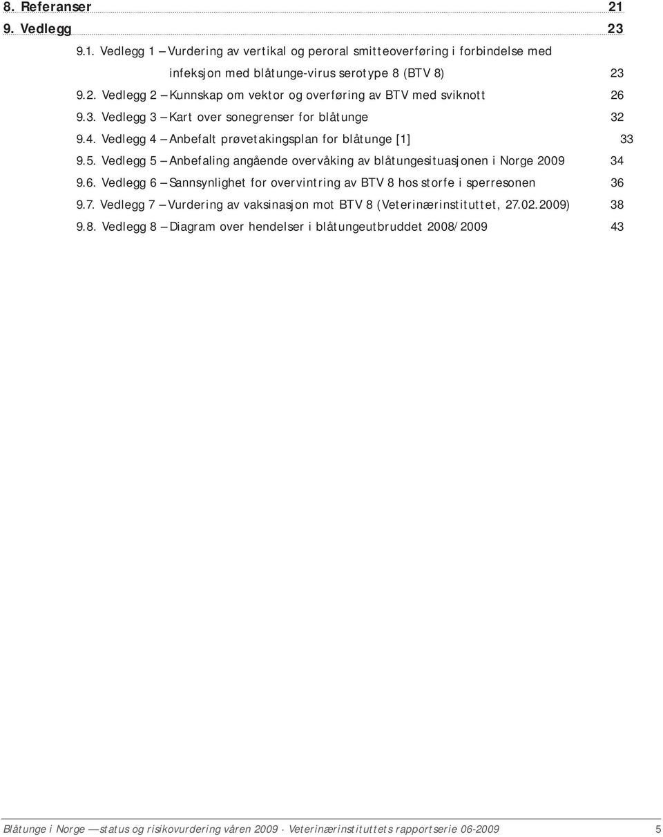 Vedlegg 5 Anbefaling angående overvåking av blåtungesituasjonen i Norge 2009 34 9.6. Vedlegg 6 Sannsynlighet for overvintring av BTV 8 hos storfe i sperresonen 36 9.7.