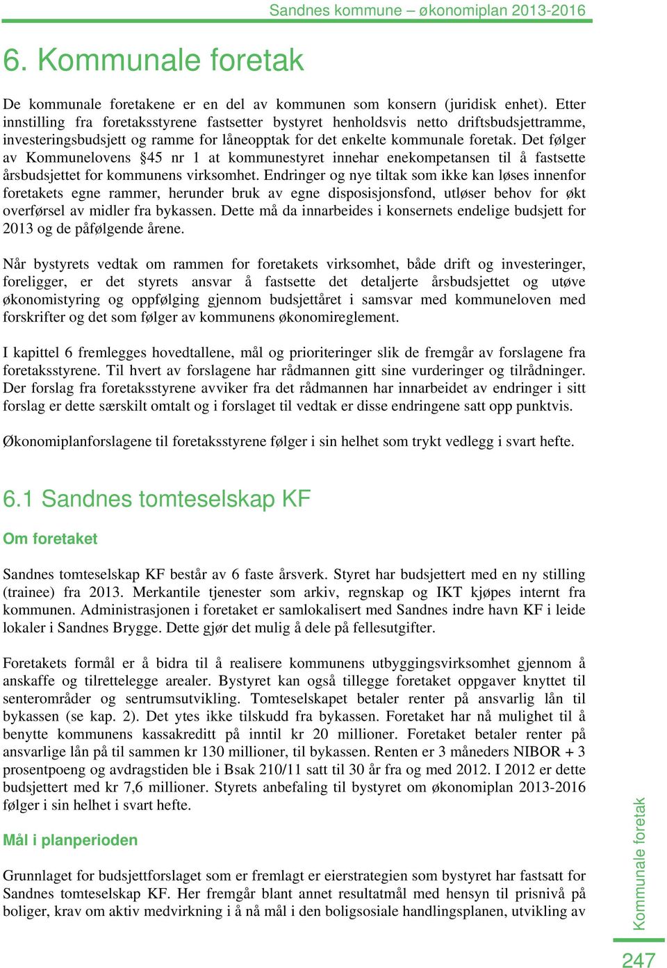 Det følger av Kommunelovens 45 nr 1 at kommunestyret innehar enekompetansen til å fastsette årsbudsjettet for kommunens virksomhet.