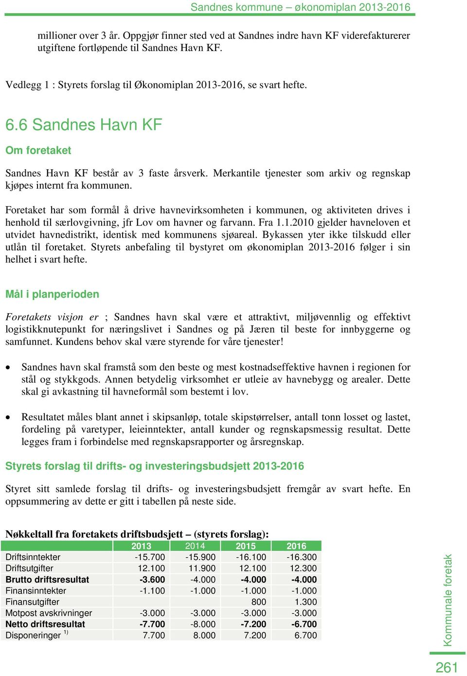 Foretaket har som formål å drive havnevirksomheten i kommunen, og aktiviteten drives i henhold til særlovgivning, jfr Lov om havner og farvann. Fra 1.