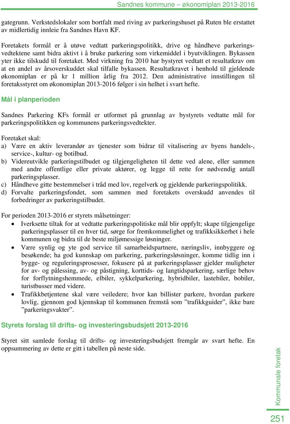 Bykassen yter ikke tilskudd til foretaket. Med virkning fra 2010 har bystyret vedtatt et resultatkrav om at en andel av årsoverskuddet skal tilfalle bykassen.