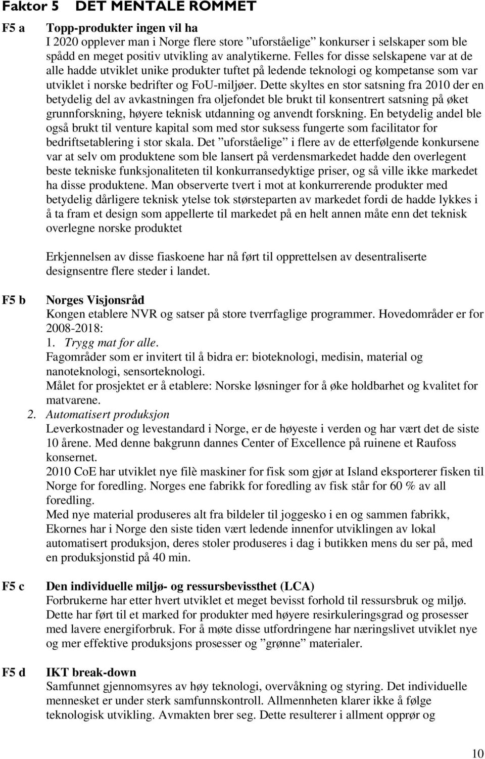 Dette skyltes en stor satsning fra 2010 der en betydelig del av avkastningen fra oljefondet ble brukt til konsentrert satsning på øket grunnforskning, høyere teknisk utdanning og anvendt forskning.