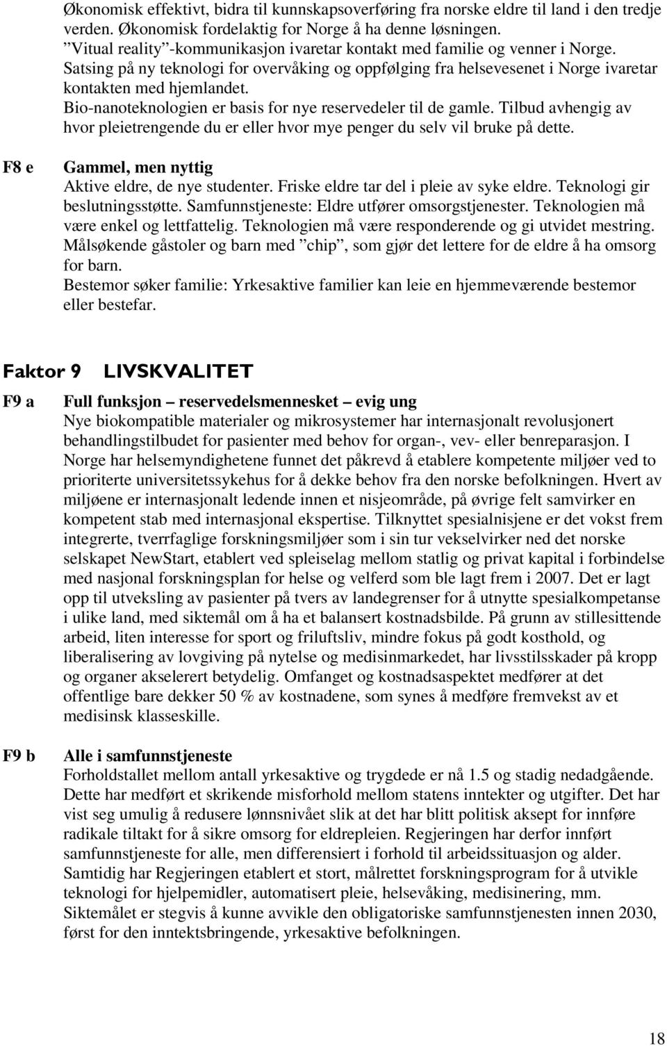 Bio-nanoteknologien er basis for nye reservedeler til de gamle. Tilbud avhengig av hvor pleietrengende du er eller hvor mye penger du selv vil bruke på dette.