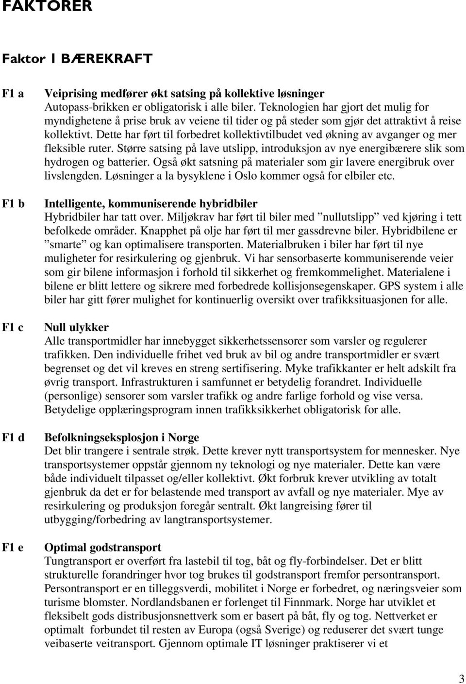 Dette har ført til forbedret kollektivtilbudet ved økning av avganger og mer fleksible ruter. Større satsing på lave utslipp, introduksjon av nye energibærere slik som hydrogen og batterier.