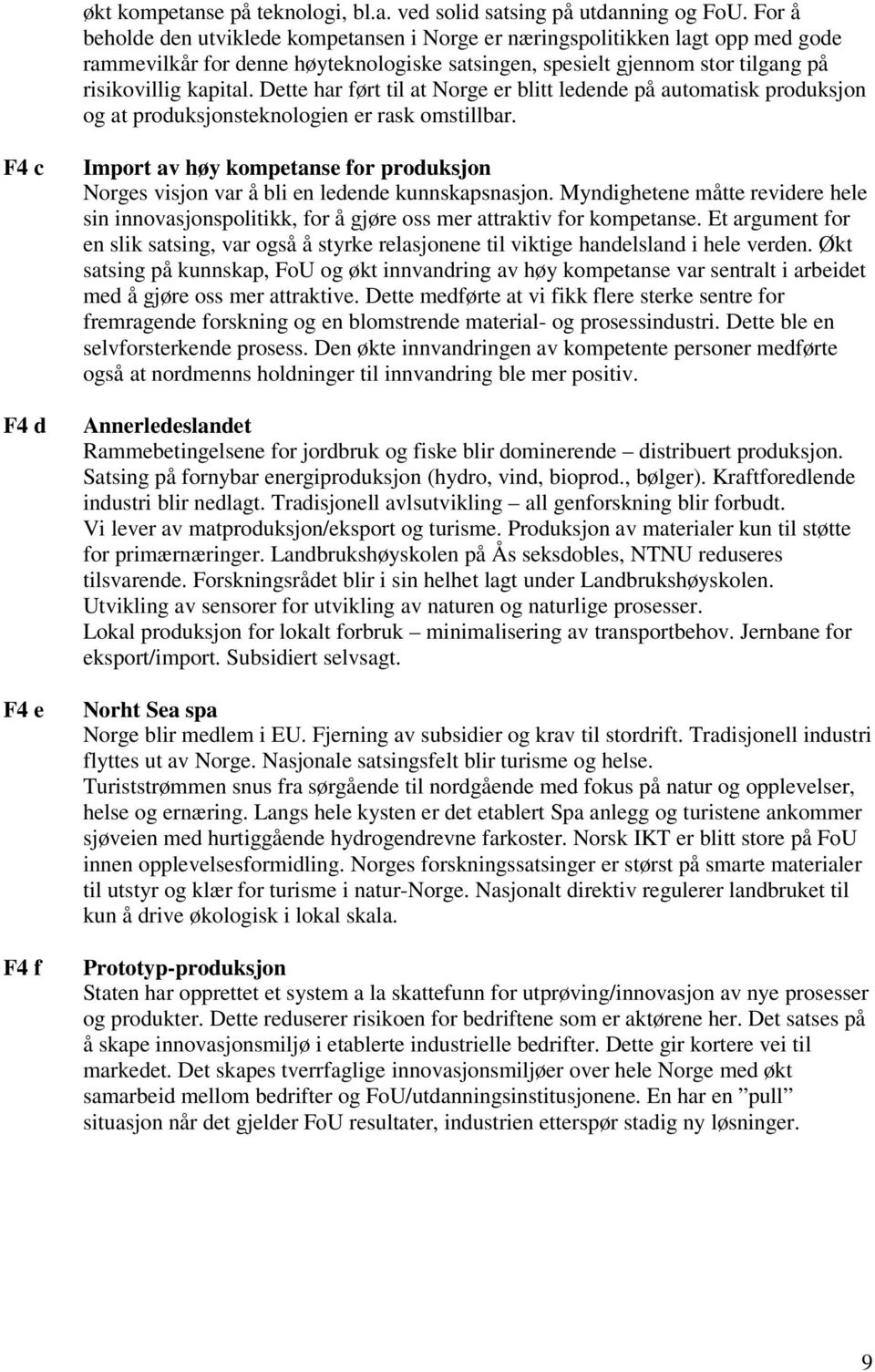 Dette har ført til at Norge er blitt ledende på automatisk produksjon og at produksjonsteknologien er rask omstillbar.