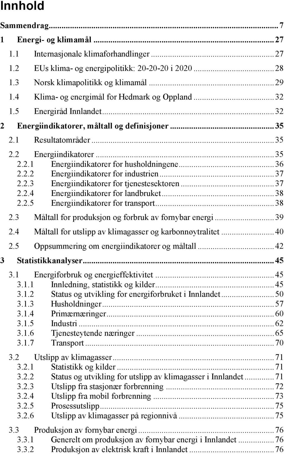 ..36 2.2.2 Energiindikatorer for industrien...37 2.2.3 Energiindikatorer for tjenestesektoren...37 2.2.4 Energiindikatorer for landbruket...38 2.2.5 Energiindikatorer for transport...38 2.3 Måltall for produksjon og forbruk av fornybar energi.