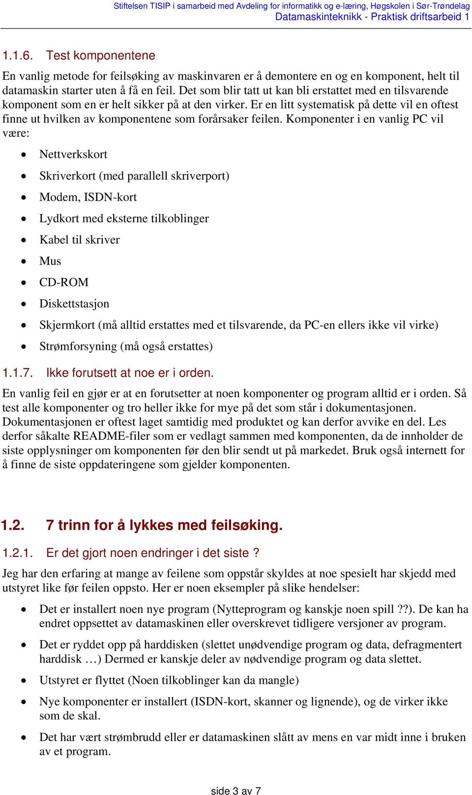 Er en litt systematisk på dette vil en oftest finne ut hvilken av komponentene som forårsaker feilen.