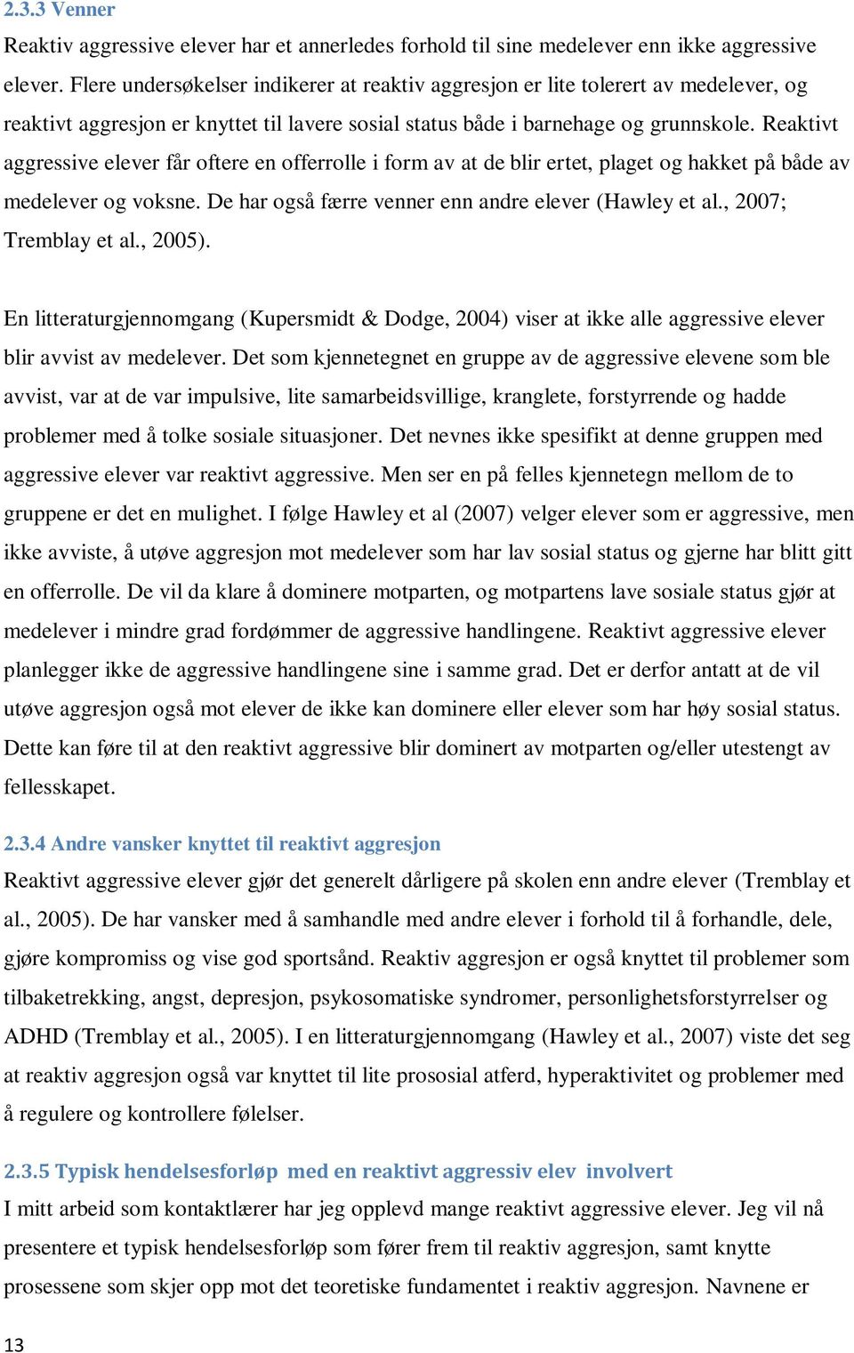 Reaktivt aggressive elever får oftere en offerrolle i form av at de blir ertet, plaget og hakket på både av medelever og voksne. De har også færre venner enn andre elever (Hawley et al.