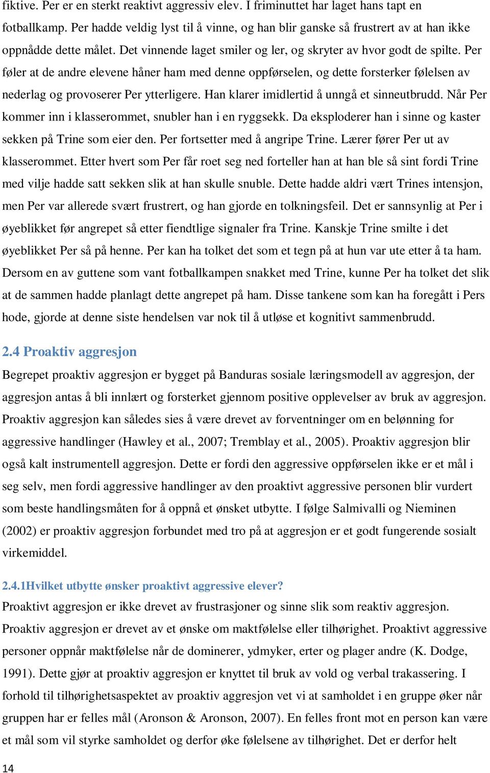 Per føler at de andre elevene håner ham med denne oppførselen, og dette forsterker følelsen av nederlag og provoserer Per ytterligere. Han klarer imidlertid å unngå et sinneutbrudd.