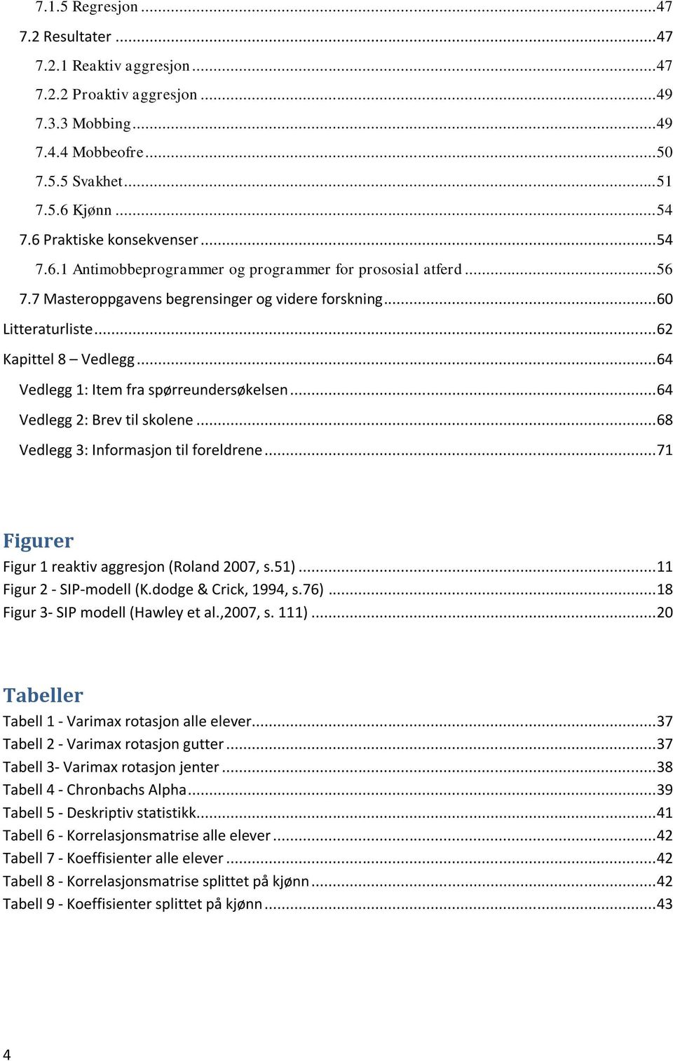 .. 64 Vedlegg 1: Item fra spørreundersøkelsen... 64 Vedlegg 2: Brev til skolene... 68 Vedlegg 3: Informasjon til foreldrene... 71 Figurer Figur 1 reaktiv aggresjon (Roland 2007, s.51).