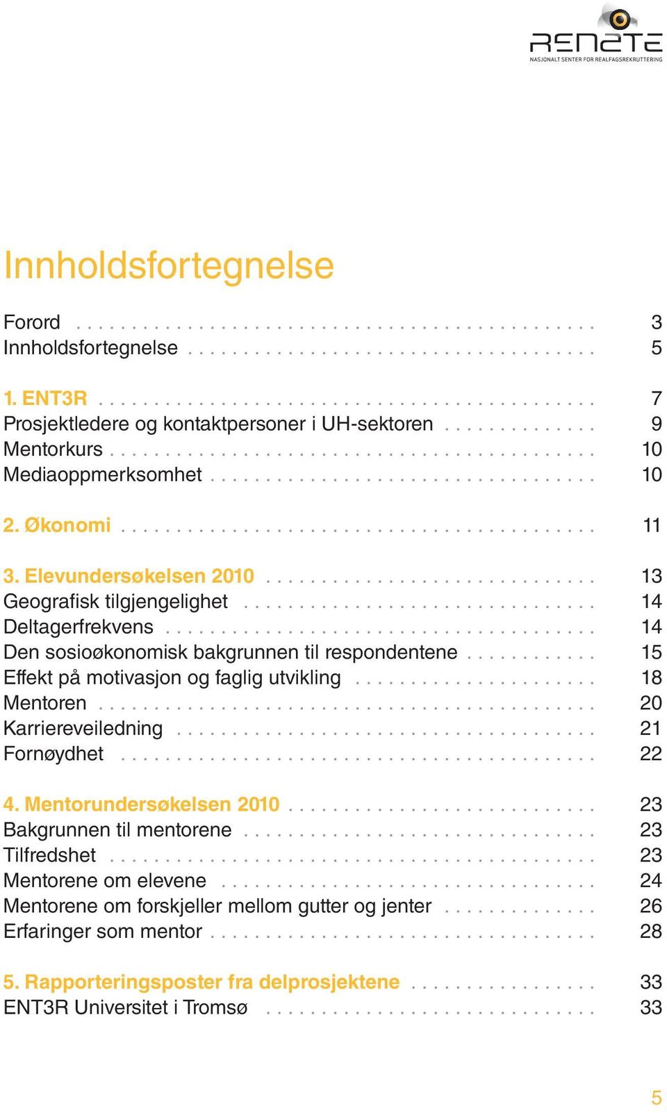 .. 15 Effekt på motivasjon og faglig utvikling... 18 Mentoren... 20 Karriereveiledning... 21 Fornøydhet... 22 4. Mentorundersøkelsen 2010... 23 Bakgrunnen til mentorene.