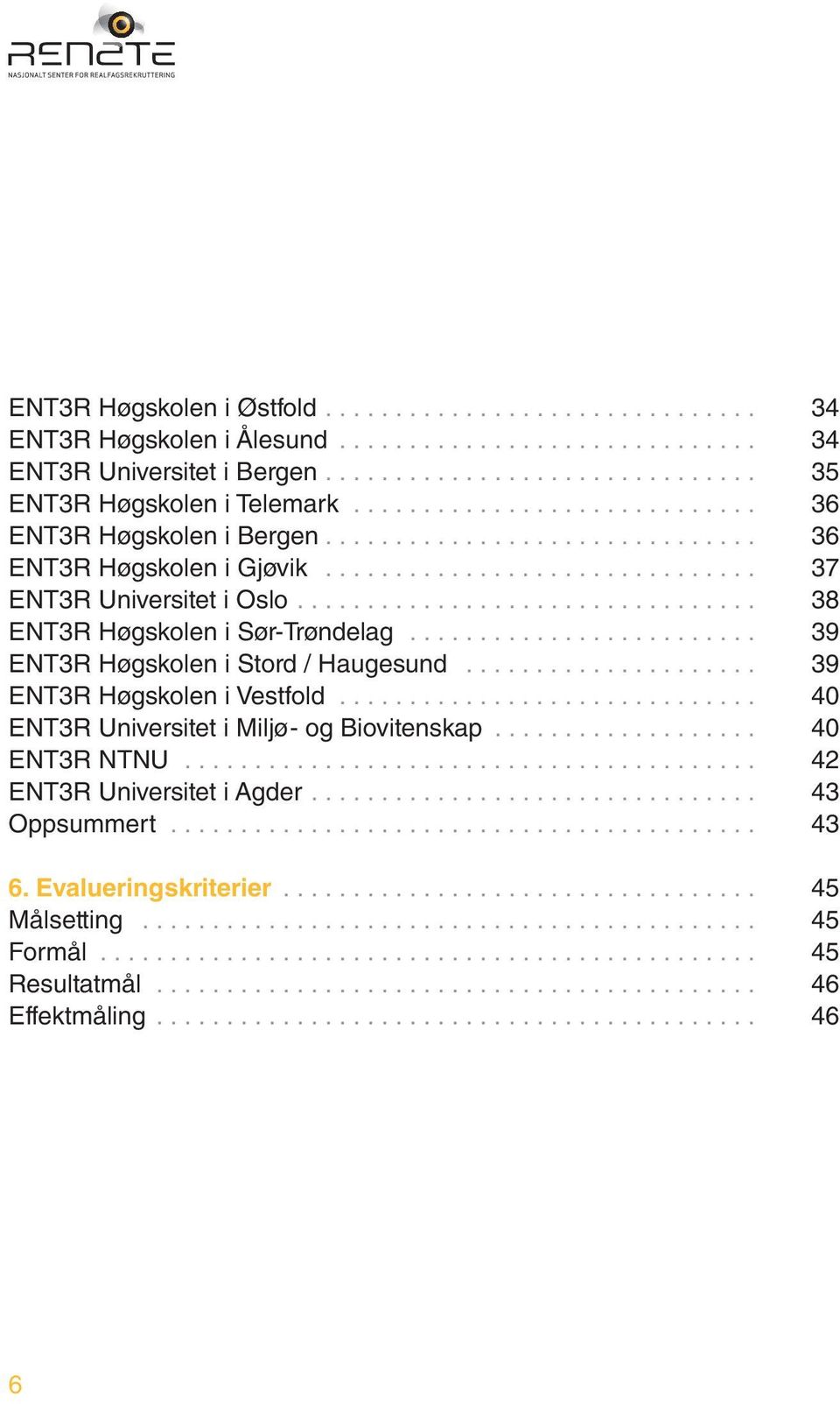 .. 39 ENT3R Høgskolen i Stord / Haugesund... 39 ENT3R Høgskolen i Vestfold... 40 ENT3R Universitet i Miljø- og Biovitenskap.