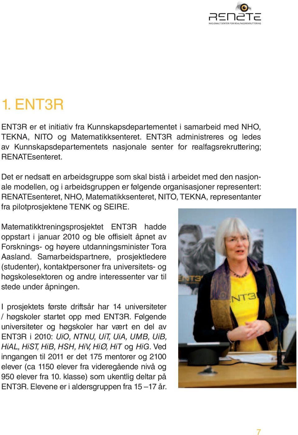 Det er nedsatt en arbeidsgruppe som skal bistå i arbeidet med den nasjonale modellen, og i arbeidsgruppen er følgende organisasjoner representert: RENATEsenteret, NHO, Matematikksenteret, NITO,