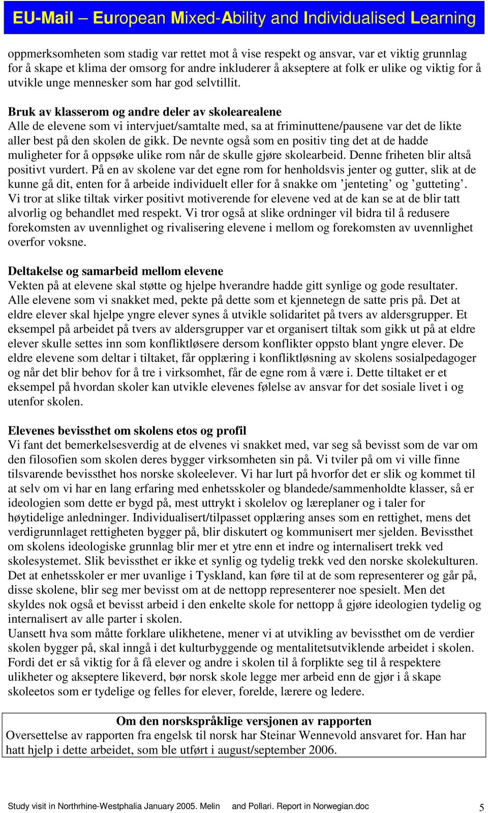 Bruk av klasserom og andre deler av skolearealene Alle de elevene som vi intervjuet/samtalte med, sa at friminuttene/pausene var det de likte aller best på den skolen de gikk.