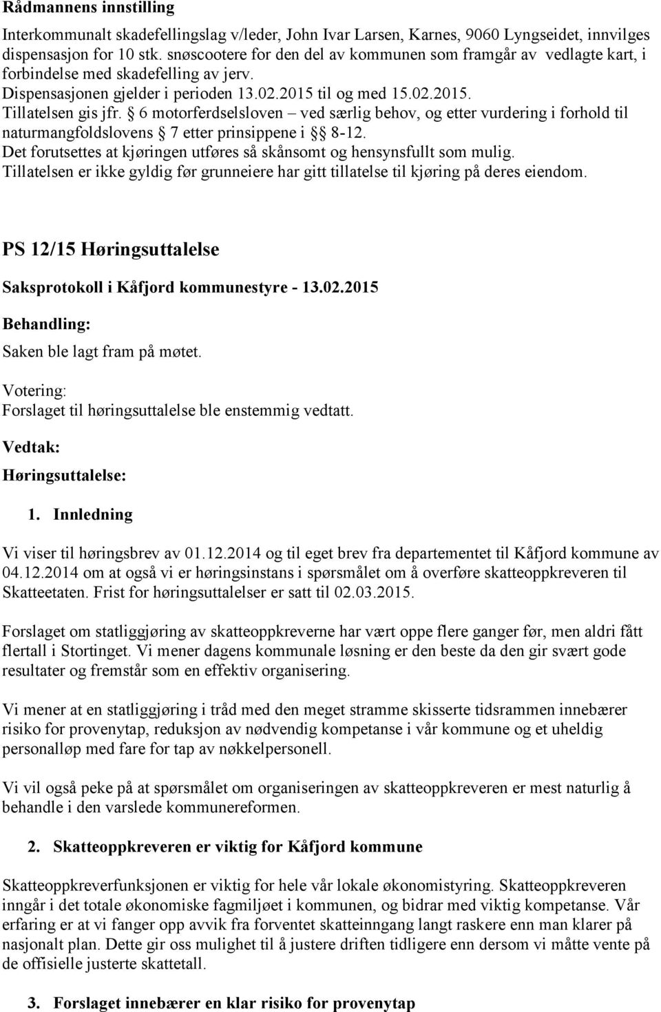 6 motorferdselsloven ved særlig behov, og etter vurdering i forhold til naturmangfoldslovens 7 etter prinsippene i 8-12. Det forutsettes at kjøringen utføres så skånsomt og hensynsfullt som mulig.