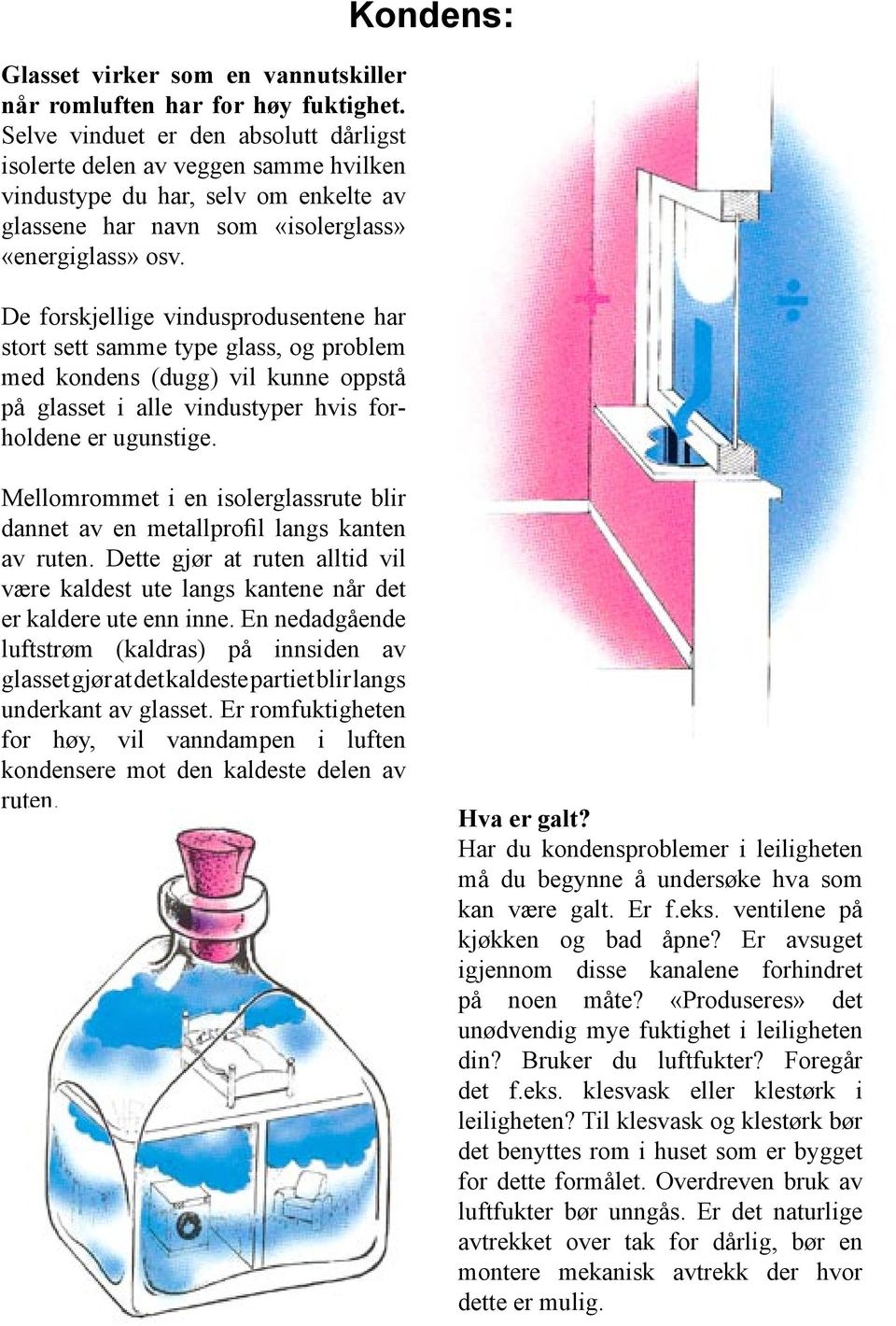 De forskjellige vindusprodusentene har stort sett samme type glass, og problem med kondens (dugg) vil kunne oppstå på glasset i alle vindustyper hvis forholdene er ugunstige.