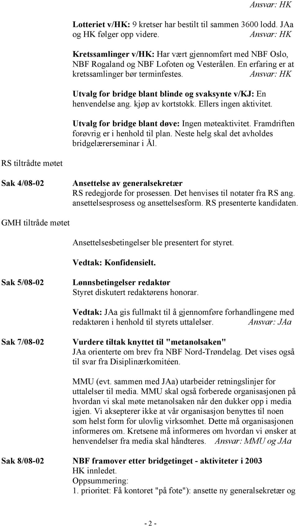 Utvalg for bridge blant døve: Ingen møteaktivitet. Framdriften forøvrig er i henhold til plan. Neste helg skal det avholdes bridgelærerseminar i Ål.