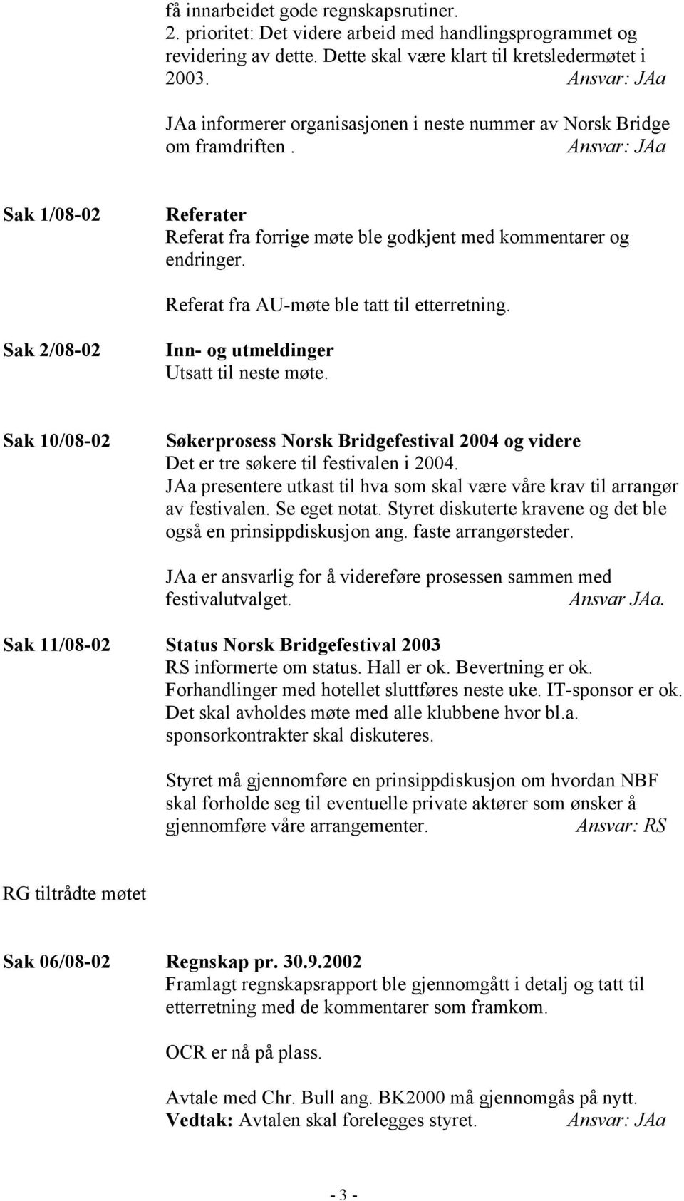 Referat fra AU-møte ble tatt til etterretning. Sak 2/08-02 Inn- og utmeldinger Utsatt til neste møte.