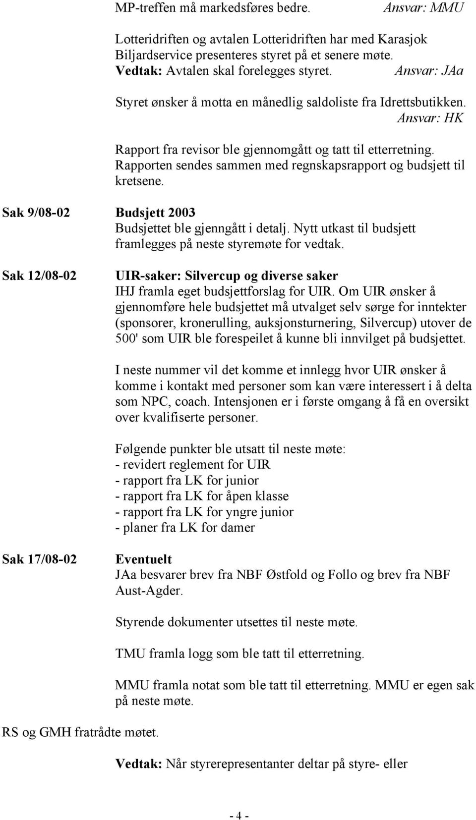 Sak 9/08-02 Budsjett 2003 Budsjettet ble gjenngått i detalj. Nytt utkast til budsjett framlegges på neste styremøte for vedtak.