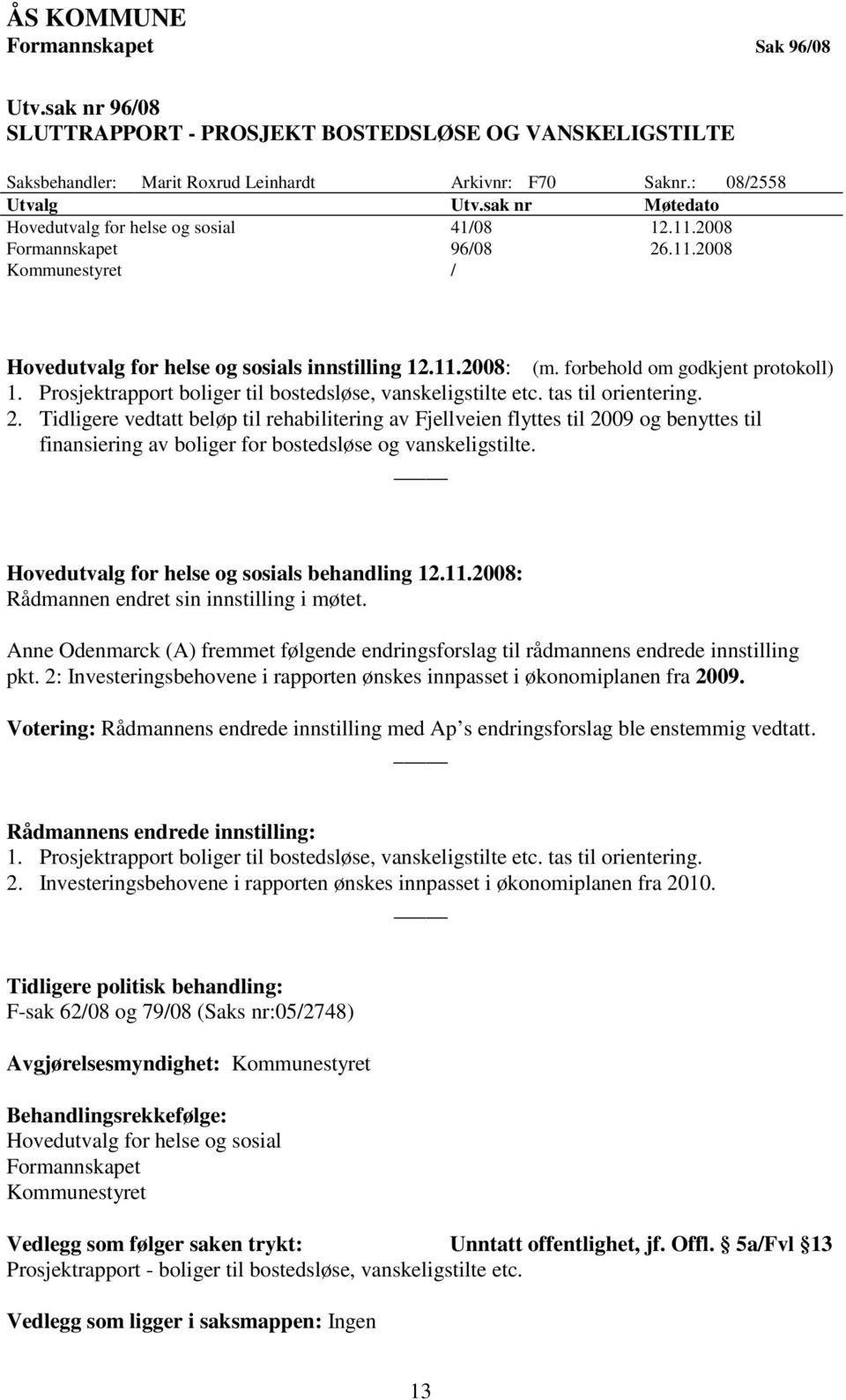 forbehold om godkjent protokoll) 1. Prosjektrapport boliger til bostedsløse, vanskeligstilte etc. tas til orientering. 2.