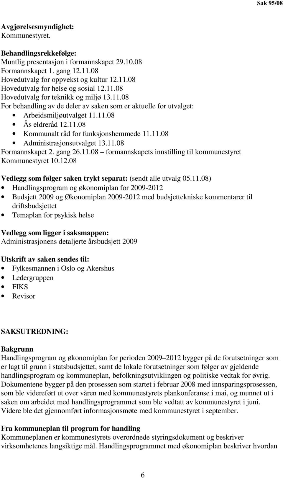 11.08 Administrasjonsutvalget 13.11.08 Formannskapet 2. gang 26.11.08 formannskapets innstilling til kommunestyret Kommunestyret 10.12.08 Vedlegg som følger saken trykt separat: (sendt alle utvalg 05.