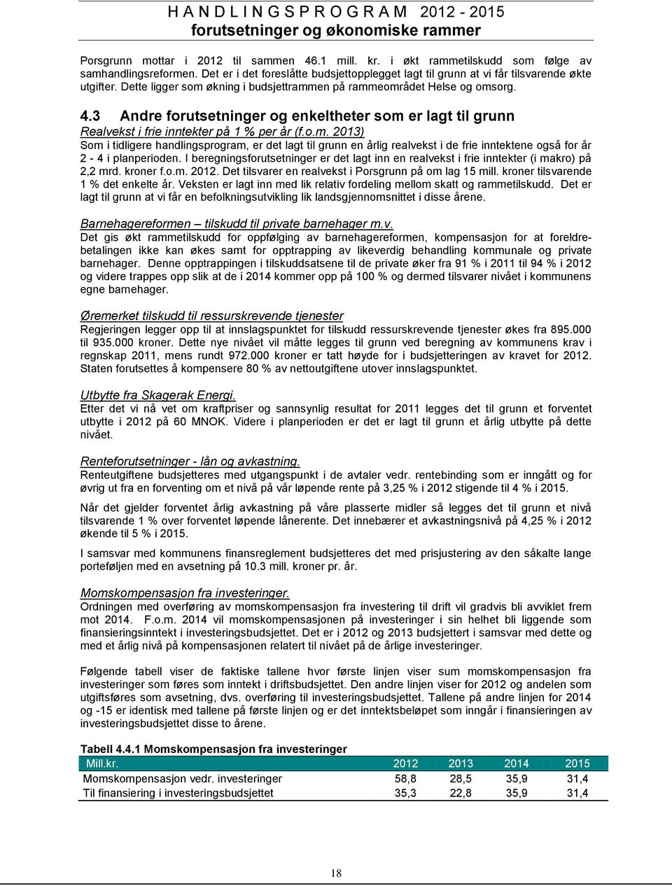 3 Andre forutsetninger og enkeltheter som er lagt til grunn Realvekst i frie inntekter på 1 % per år (f.o.m. 2013) Som i tidligere handlingsprogram, er det lagt til grunn en årlig realvekst i de frie inntektene også for år 2-4 i planperioden.