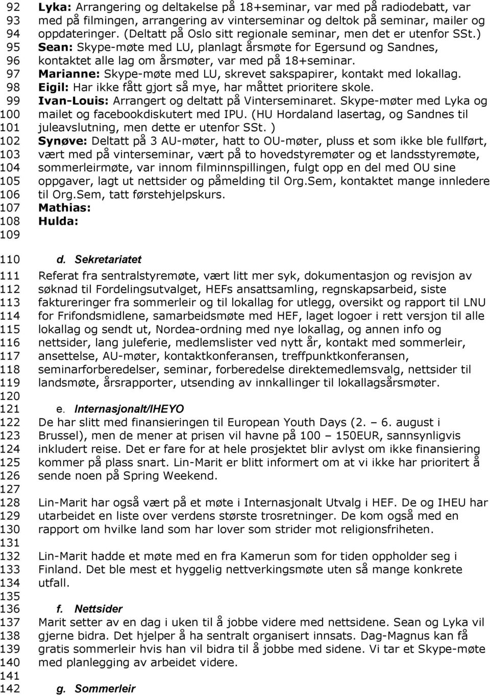 (Deltatt på Oslo sitt regionale seminar, men det er utenfor SSt.) Sean: Skype-møte med LU, planlagt årsmøte for Egersund og Sandnes, kontaktet alle lag om årsmøter, var med på 18+seminar.