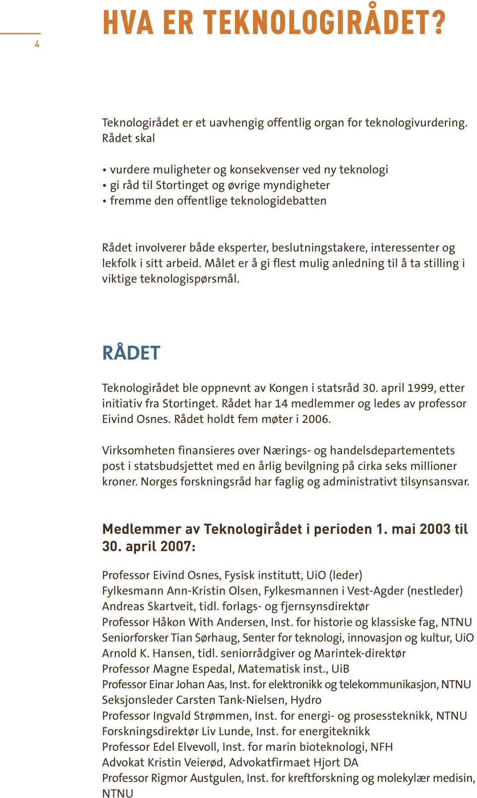 interessenter og lekfolk i sitt arbeid. Målet er å gi flest mulig anledning til å ta stilling i viktige teknologispørsmål. RÅDET Teknologirådet ble oppnevnt av Kongen i statsråd 30.