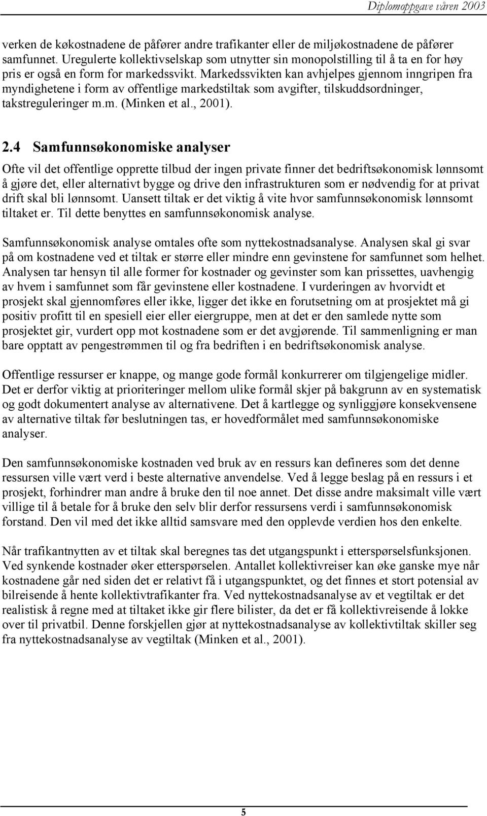 Markedssvikten kan avhjelpes gjennom inngripen fra myndighetene i form av offentlige markedstiltak som avgifter, tilskuddsordninger, takstreguleringer m.m. (Minken et al., 20