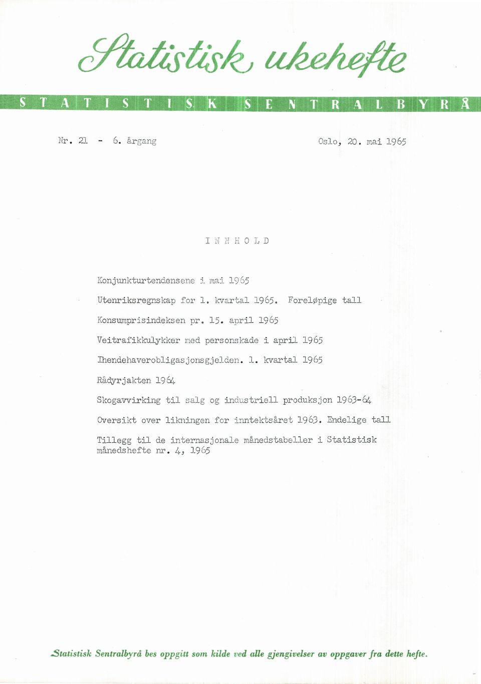 april 1965 Veitrafikkulykker med personskade i april 1965 Thendehaverobligasjonsgjelden. 1. kvartal 1965 Rådyrjakten l964 Skogavvirking til salg og industriell produksjon 1963-64 Oversikt over likningen for inntektsåret 1963.