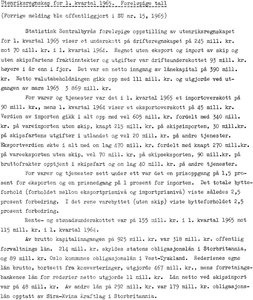 Regnet uten eksport og import av skip og uten skipsfartens fraktinntekter og utgifter var driftsunderskottet 93 mill. kr. høyere i år enn i fjor. Det var en netto inngang av lånekapital på 390 mill.