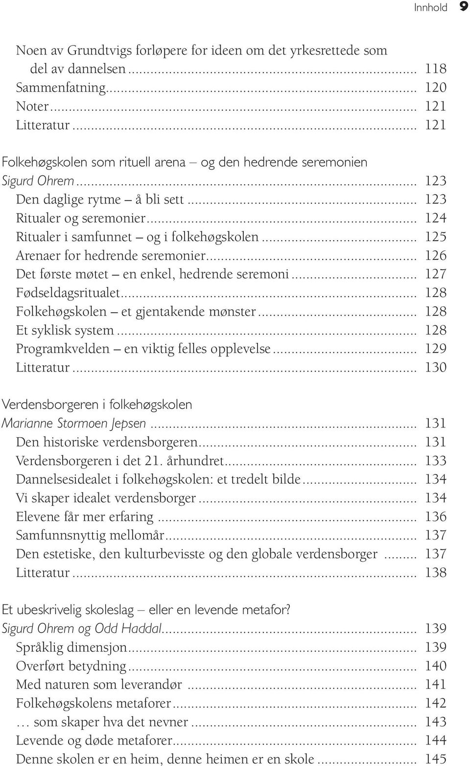 .. 125 Arenaer for hedrende seremonier... 126 Det første møtet en enkel, hedrende seremoni... 127 Fødseldagsritualet... 128 Folkehøgskolen et gjentakende mønster... 128 Et syklisk system.