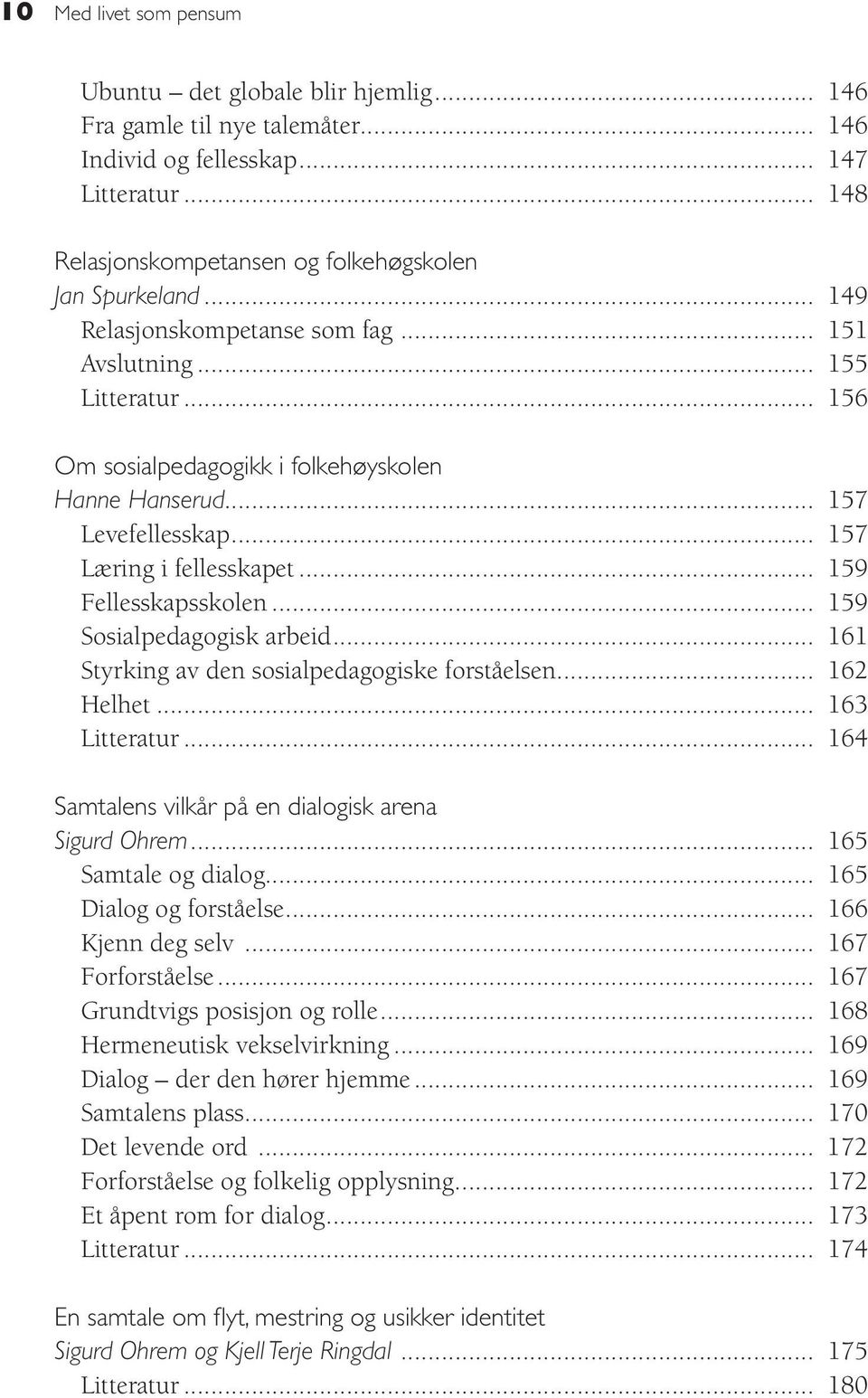 .. 159 Fellesskapsskolen... 159 Sosialpedagogisk arbeid... 161 Styrking av den sosialpedagogiske forståelsen... 162 Helhet... 163 Litteratur... 164 Samtalens vilkår på en dialogisk arena Sigurd Ohrem.