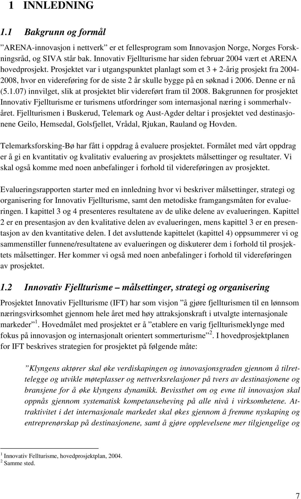 Prosjektet var i utgangspunktet planlagt som et 3 + 2-årig prosjekt fra 2004-2008, hvor en videreføring for de siste 2 år skulle bygge på en søknad i 2006. Denne er nå (5.1.