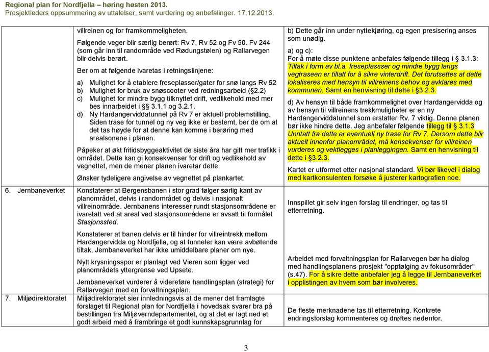 2) c) Mulighet for mindre bygg tilknyttet drift, vedlikehold med mer bes innarbeidet i 3.1.1 og 3.2.1. d) Ny Hardangerviddatunnel på Rv 7 er aktuell problemstilling.