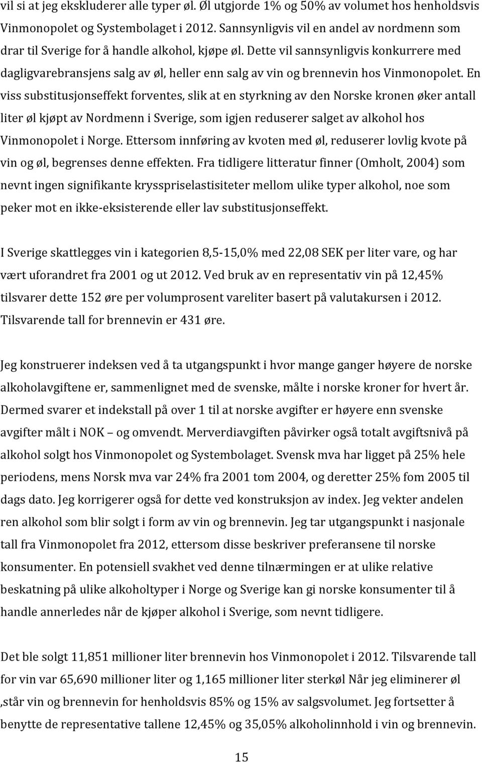 Dette vil sannsynligvis konkurrere med dagligvarebransjens salg av øl, heller enn salg av vin og brennevin hos Vinmonopolet.