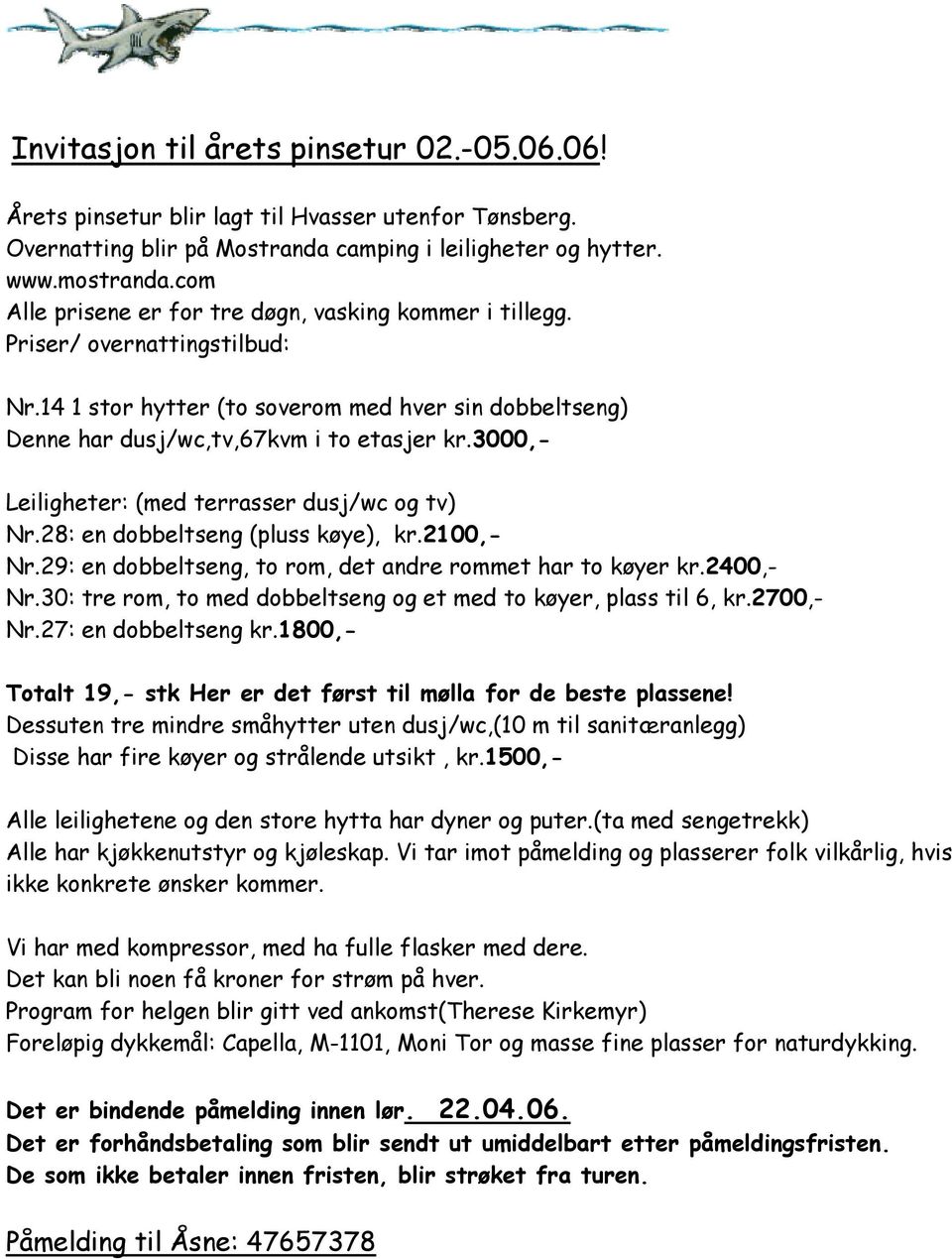 3000,- Leiligheter: (med terrasser dusj/wc og tv) Nr.28: en dobbeltseng (pluss køye), kr.2100,- Nr.29: en dobbeltseng, to rom, det andre rommet har to køyer kr.2400,- Nr.