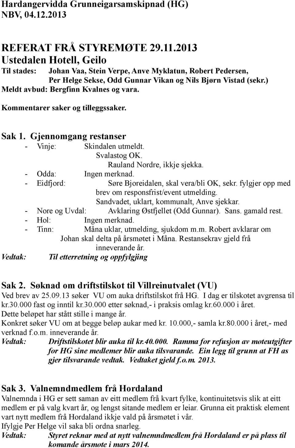 Kommentarer saker og tilleggssaker. Sak 1. Gjennomgang restanser - Vinje: Skindalen utmeldt. Svalastog OK. Rauland Nordre, ikkje sjekka. - Odda: Ingen merknad.