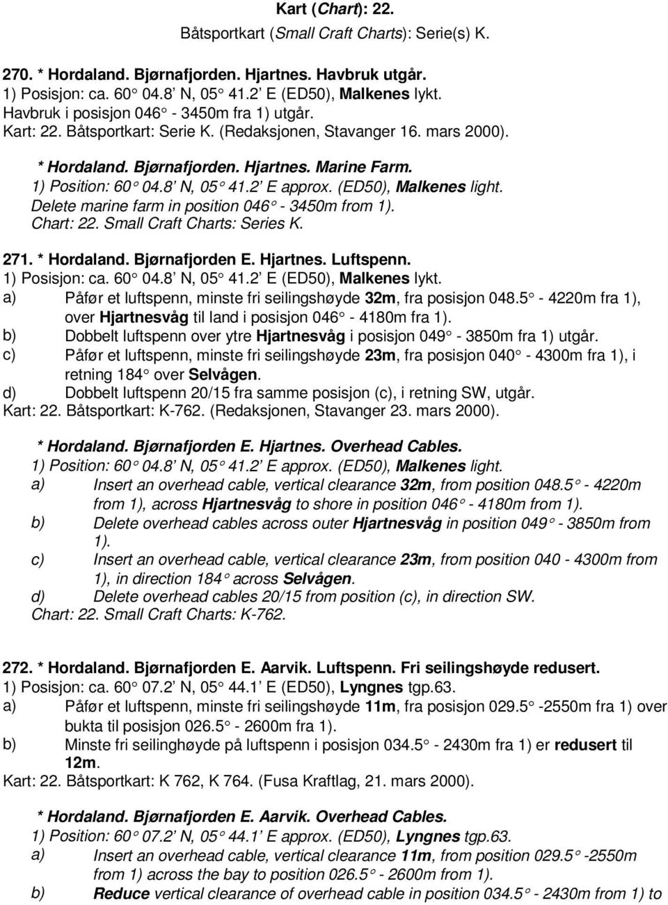 2 E approx. (ED50), Malkenes light. Delete marine farm in position 046-3450m from 1). Chart: 22. Small Craft Charts: Series K. 271. * Hordaland. Bjørnafjorden E. Hjartnes. Luftspenn. 1) Posisjon: ca.